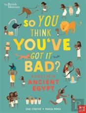 British Museum: So You Think You'Ve Got It Bad? A Kid'S Life In Ancient Egypt