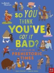 British Museum: So You Think You'Ve Got It Bad? A Kid'S Life In Prehistoric Times
