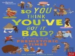 British Museum: So You Think You'Ve Got It Bad? A Kid'S Life In Prehistoric Times