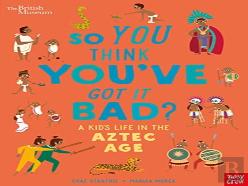 British Museum: So You Think You'Ve Got It Bad? A Kid'S Life In The Aztec Age