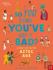 British Museum: So You Think You'Ve Got It Bad? A Kid'S Life In The Aztec Age