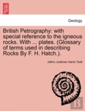 British Petrography: With Special Reference To The Igneous Rocks. With ... Plates. (Glossary Of Terms Used In Describing Rocks By F. H. Hatch.).