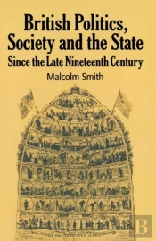 British Politics, Society And The State Since The Late Nineteenth Century