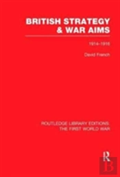 British Strategy And War Aims 1914-1916 (Rle First World War)