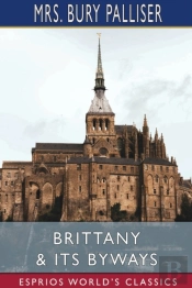 Brittany And Its Byways (Esprios Classics)