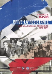 Brive-La-Résistante : Une Ville Dans La Tourmente 1940-1944