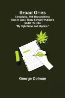 Broad Grins; Comprising, With New Additional Tales In Verse, Those Formerly Publish'D Under The Title ''My Night-Gown And Slippers.''