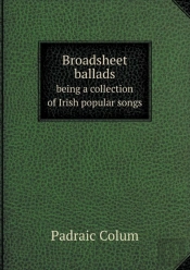 Broadsheet Ballads Being A Collection Of Irish Popular Songs