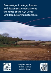 Bronze Age, Iron Age, Roman And Saxon Settlements Along The Route Of The A43 Corby Link Road, Northamptonshire
