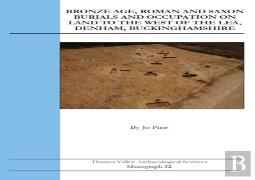 Bronze Age, Roman And Saxon Burials And Occupation On Land To The West Of The Lea, Denham, Buckinghamshire