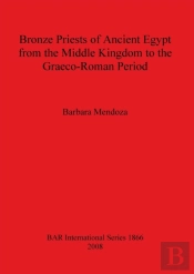 Bronze Priests Of Ancient Egypt From The Middle Kingdom To The Graeco-Roman Period