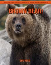 Brown Bear! An Educational Children'S Book About Brown Bear With Fun Facts