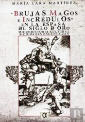 Brujas, Magos E Incrédulos En La España Del Siglo De Oro. Microhistoria Cultural De Ciudades Encanta