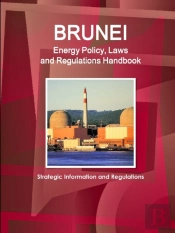 Brunei Energy Policy, Laws And Regulations Handbook - Strategic Information And Regulations