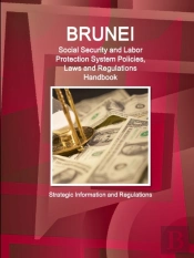 Brunei Social Security And Labor Protection System Policies, Laws And Regulations Handbook - Strategic Information And Regulations