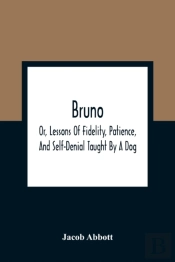 Bruno; Or, Lessons Of Fidelity, Patience, And Self-Denial Taught By A Dog