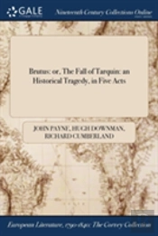 Brutus: Or, The Fall Of Tarquin: An Historical Tragedy, In Five Acts