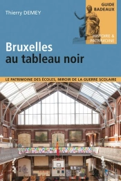 Bruxelles Au Tableau Noir - Le Patrimoine Des Ecoles, Miroir De La Guerre Scolaire