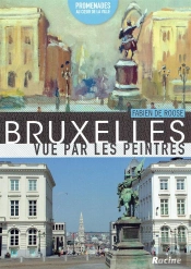 Bruxelles Vue Par Les Peintres ; Promenades Au Coeur De La Ville