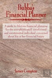 Bubba'S Financial Planner: A Guide To Lifetime Financial Planning For The Unsophisticated, Uninformed And Uninterested Individual Concerned About His