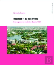 Bucarest Et Sa Périphérie ; Des Espaces En Mutation Depuis 1989