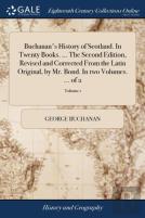 Buchanan'S History Of Scotland. In Twenty Books. ... The Second Edition, Revised And Corrected From The Latin Original, By Mr. Bond. In Two Volumes. ... Of 2; Volume 1