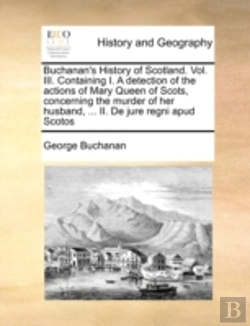 Bertrand.pt - Buchanan'S History Of Scotland. Vol. Iii. Containing I. A Detection Of The Actions Of Mary Queen Of Scots, Concerning The Murder Of Her Husband, ... I