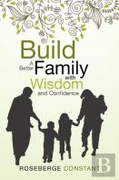 Build A Better Family With Wisdom And Confidence