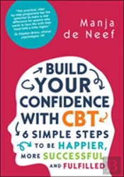 Build Your Confidence With Cbt: 6 Simple Steps To Be Happier, More Successful And Fulfilled