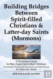 Building Bridges Between Spirit-Filled Christians And Latter-Day Saints (Mormons)