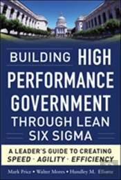 Building High Performance Government Through Lean Six Sigma: A Leader'S Guide To Creating Speed, Agility, And Efficiency