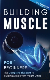 Building Muscle For Beginners: The Compl