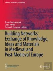 Building Networks: Exchange Of Knowledge, Ideas And Materials In Medieval And Post-Medieval Europe