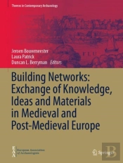 Building Networks: Exchange Of Knowledge, Ideas And Materials In Medieval And Post-Medieval Europe