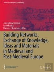 Building Networks: Exchange Of Knowledge, Ideas And Materials In Medieval And Post-Medieval Europe