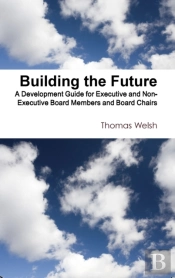 Building The Future - A Development Guide For Executive And Non-Executive Board Members And Board Chairs