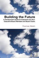 Building The Future - A Development Guide For Executive And Non-Executive Board Members And Board Chairs