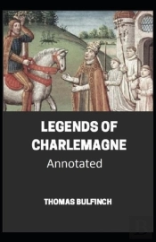 Bulfinch'S Mythology, Legends Of Charlemagne Annotated