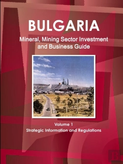 Bertrand.pt - Bulgaria Mineral, Mining Sector Investment And Business Guide Volume 1 Strategic Information And Regulations