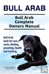 Bull Arab. Bull Arab Complete Owners Manual. Bull Arab Book For Care, Costs, Feeding, Grooming, Health And Training.