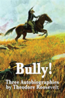 Bully! Three Autobiographies By Theodore Roosevelt