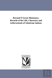 Burmah'S Great Missionary. Records Of The Life, Character, And Achievements Of Adoniram Judson.