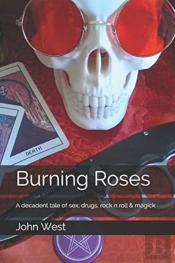 Burning Roses: A Decadent Tale Of Sex, D