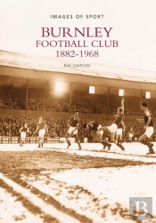 Burnley Football Club 1882-1968: Images Of Sport