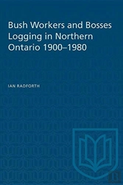 Bertrand.pt - Bush Workers And Bosses Logging In Northern Ontario 1900-1980