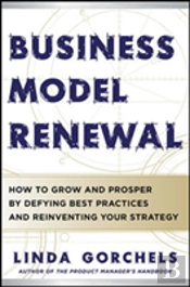 Business Model Renewal: How To Grow And Prosper By Defying Best Practices And Reinventing Your Strategy