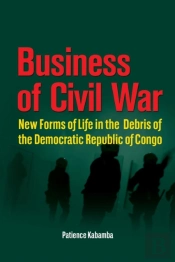 Business Of Civil War. New Forms Of Life In The Debris Of The Democratic Republic Of Congo
