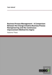 Business Process Management Aac--' A Comparison Between The Change Initiative Business Process Reengineering And The Continuous Improvement Method Six Sigma