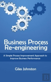 Business Process Re-Engineering: A Simple Process Improvement Approach To Improve Business Performance