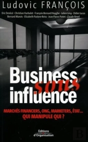 Business Sous Influence : Marchés Financiers, Ong, Marketers, État ... Qui Manipule Qui ?